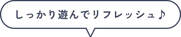 しっかり遊んでリフレッシュ♪